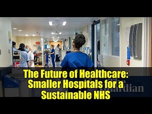 The Future of Healthcare: Smaller Hospitals for a Sustainable NHS