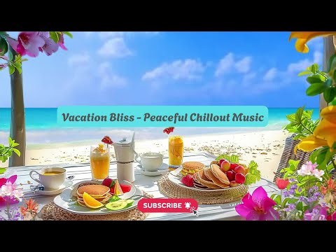 Dream Vacation Escape Playlist – Vacation Bliss | 8 Hours Peaceful Chill Mix✨