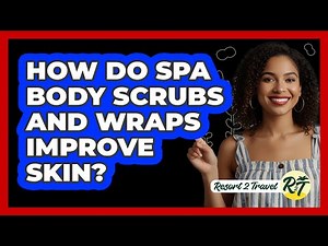 How Do Spa Body Scrubs And Wraps Improve Skin? - Resort 2 Travel
