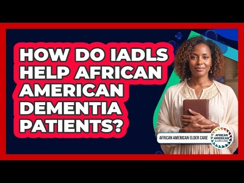 How Do IADLs Help African American Dementia Patients? - African American Elder Care