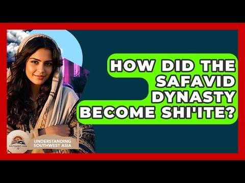 How Did The Safavid Dynasty Become Shi'ite? - Understanding Southwest Asia