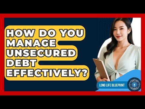 How Do You Manage Unsecured Debt Effectively? - Long Life Blueprint