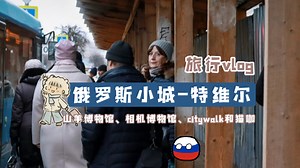 【旅行vlog】俄罗斯小城特维尔一日游！｜山羊博物馆 相机博物馆 无产阶级庭院 小城猫咖