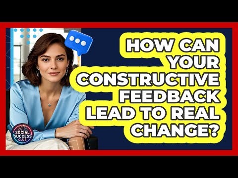 How Can Your Constructive Feedback Lead To Real Change? - Social Success Club