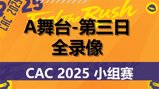 CAC 2025小组赛-A舞台-第三日-全录像