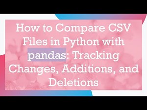 How to Compare CSV Files in Python with pandas: Tracking Changes, Additions, and Deletions