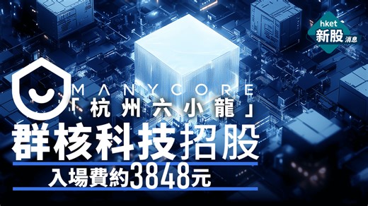 【新股IPO】「杭州六小龍」Manycore群核科技0068招股集12億元　獲301億孖展超購245倍　入場費約3848元　CFO：海外市場收入有望反超內地