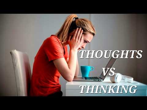 THOUGHTS VS THINKING; KNOW THE DIFFERENCE