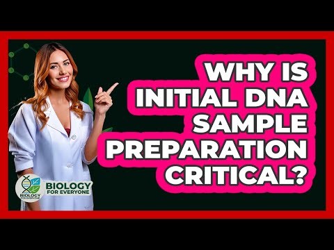 Why Is Initial DNA Sample Preparation Critical?