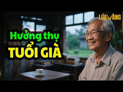 HƯỞNG THỤ TUỔI GIÀ - 18 Triết lý Nhân Sinh Giúp Tuổi Già Hạnh Phúc - Đọc Truyện Đêm Khuya Lúa Vàng