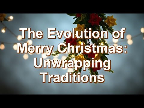 The Evolution of Merry Christmas: Unwrapping Traditions