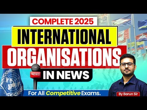 Complete International Organisations in News 2025 | International Organisations | For All Exams.
