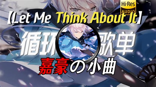 循环歌单|【Let me think about it】|“【嘉豪の小曲】让他知道什么叫膝跳反射“