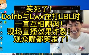 笑死了！Doinb与Lwx在打LBL时一直互相嘲讽！现场直播效果炸裂！