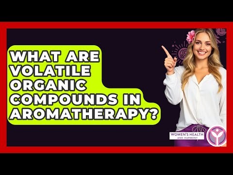 What Are Volatile Organic Compounds In Aromatherapy? - Women's Health and Harmony