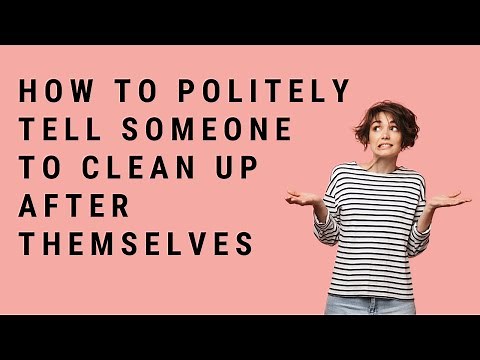 How To Politely Tell Someone To Clean Up After Themselves