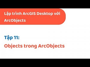 Lập trình ArcGIS Desktop với ArcObjects | #11: Objects trong ArcObjects