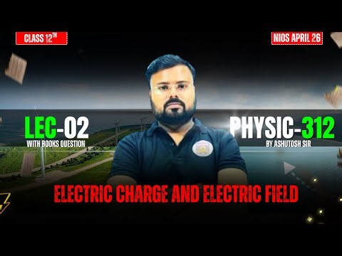 NIOS Physics (312) Lec-02: Electric Charges and Fields | Topics & Concepts | Ashutosh Sir