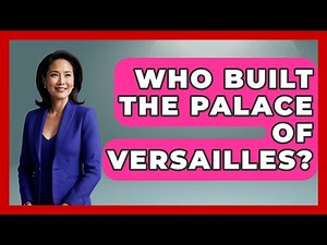 Who Built The Palace Of Versailles? - Western Europe Explorer
