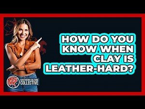 How Do You Know When Clay Is Leather-hard? - Southern Culture Collective