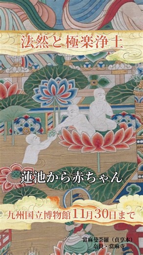 🌸當麻曼荼羅（たいままんだら）貞享本、展示中！🌸 九州国立博物館で開催中の 「法然と極楽浄土」では、 極楽浄土の世界を 色鮮やかに描いた 《當麻曼荼羅 貞享本》が ご覧いただけます✨ きらびやかな阿弥陀さまの浄土 お花が咲き乱れる池 舞い踊る菩薩たち―― まるで絵の中に吸い込まれるような 美しさです🌈 念仏の教えが生んだ “極楽のビジュアル”を ぜひ会場でゆっくり 味わってください☺️ 展示は11月3日までです お早めに #法然と極楽浄土展 #九州国立博物館 #當麻曼荼羅 #極楽浄土 #阿弥陀如来 #太宰府 #九博 | 特別展「法然と極楽浄土」