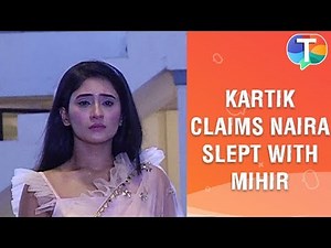 Kartik's insecurity grows and he claims Naira slept with Mihir | Yeh Rishta Kya Kehlata Hai
