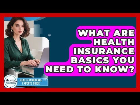 What Are Health Insurance Basics You Need To Know? - Health Insurance Experts Guide