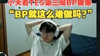 【Tian】小天看TES第三把BP：BP又被爆了啊，BP就这么难做吗？这就能一场不胜吗？