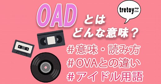 OADとは？OVAとの違いからヲタ芸用語としての意味も紹介！ | tretoy magazine（トレトイマガジン）