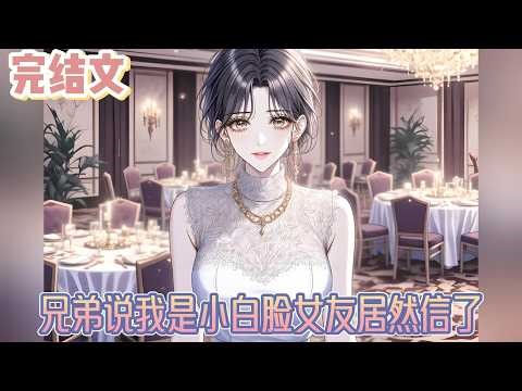 【完结文】《兄弟说我是小白脸女友居然信了》在一起三年，她竟然连这点基本的信任都不愿意给我。他宁愿相信那些捕风捉影的黄谣，也不愿意相信我亲口说的话。#小说#小說改編#西幻