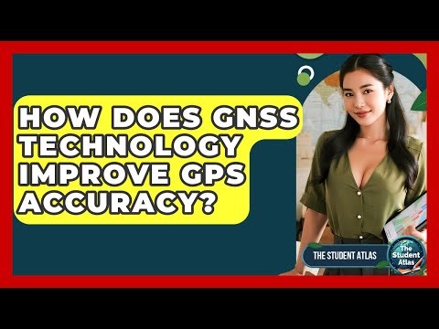 How Does GNSS Technology Improve GPS Accuracy? - The Student Atlas
