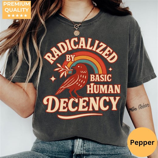 Radicalized by Basic Decency Shirt, Feminist Activist Tee, Liberal Political Protest Shirt, Social Justice Equality Top, Human Rights Gift - Etsy