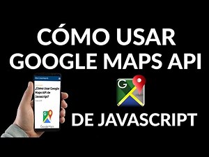 Cómo Usar Google Maps API de Javascript