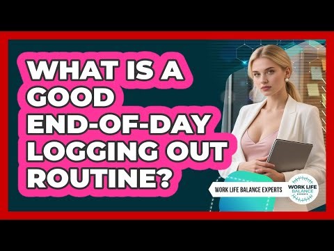 What Is A Good End-Of-Day Logging Out Routine?