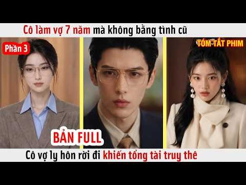 Phần 3 - Cô Làm Vợ 7 Năm Mà Không Bằng Tình Cũ, Cô Vợ Ly Hôn Rời Đi Khiến Tổng Tài Truy Thê