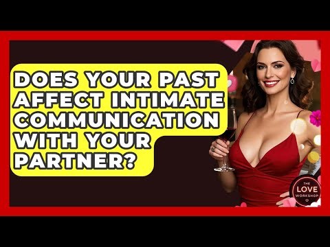 Does Your Past Affect Intimate Communication With Your Partner? - The Love Workshop