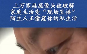 第2集|家庭摄像头存在漏洞，非法破解教程五花八门，你的隐私正在“被直播”