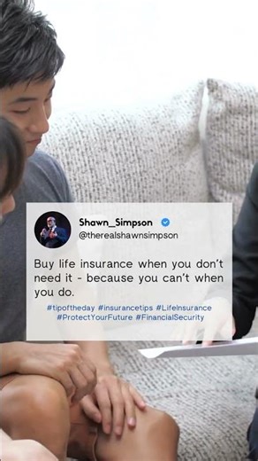 Buy life insurance when you don’t need it - because you can’t when you do.