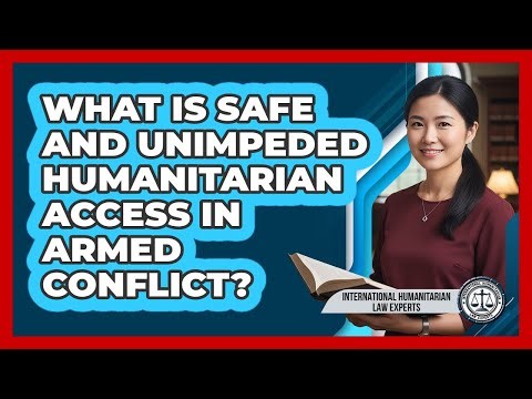 What Is Safe And Unimpeded Humanitarian Access In Armed Conflict?