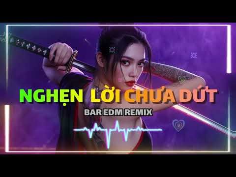NGHẸN TRONG NHỮNG LỜI CHƯA DỨT – EDM Bar Remix | Giọng Nữ Căng – Drop Cực Cuốn