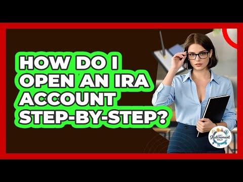 How Do I Open An IRA Account Step-by-step? - Get Retirement Help