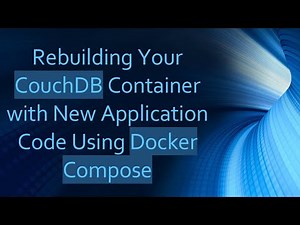 Rebuilding Your CouchDB Container with New Application Code Using Docker Compose