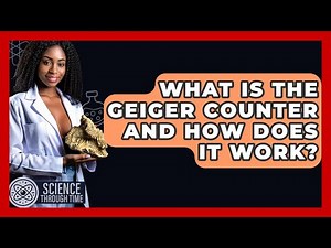 What Is The Geiger Counter And How Does It Work? - Science Through Time
