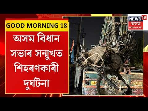 Good Morning 18 | Assam Assemblyৰ সন্মুখত শিহৰণকাৰী দুৰ্ঘটনা।দুৰ্ঘটনাত থিতাতে এজন বাইক আৰোহীৰ মৃত্যু