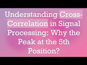 Understanding Cross-Correlation in Signal Processing: Why the Peak at the 5th Position?