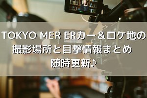 TOKYO MER ロケ地の撮影場所と目撃情報！ERカーも！随時更新中♪