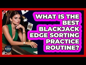 What Is The Best Blackjack Edge Sorting Practice Routine? - The Blackjack Blueprint
