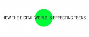 HOW THE DIGITAL WORLD IS EFFECTING TEENS