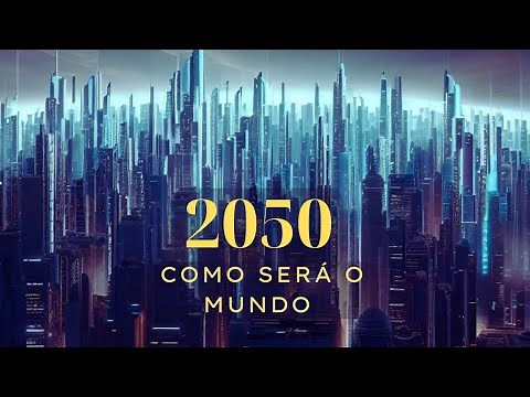 VEJA COMO SERÁ O MUNDO EM 2050