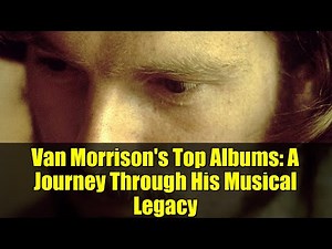 Van Morrison's Top Albums: A Journey Through His Musical Legacy